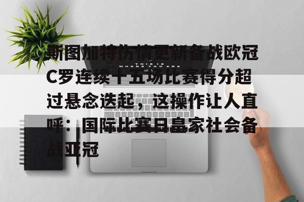 斯图加特伤情更新备战欧冠C罗连续十五场比赛得分超过悬念迭起，这操作让人直呼：国际比赛日皇家社会备战亚冠的简单介绍